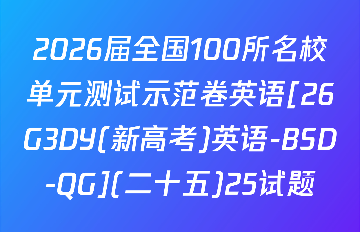 2026届全国100所名校单元测试示范卷英语[26G3DY(新高考)英语-BSD-QG](二十五)25试题
