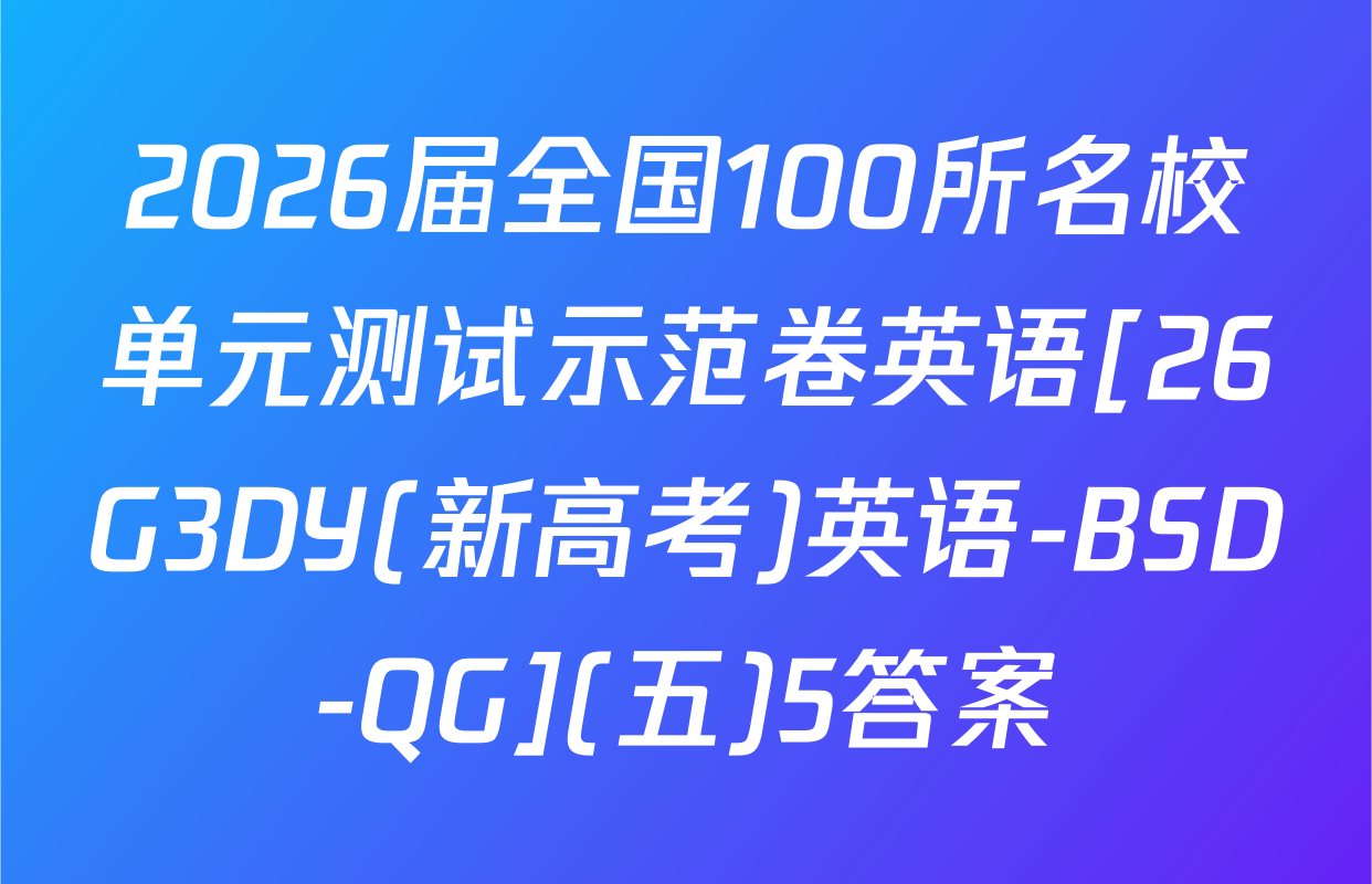 2026届全国100所名校单元测试示范卷英语[26G3DY(新高考)英语-BSD-QG](五)5答案
