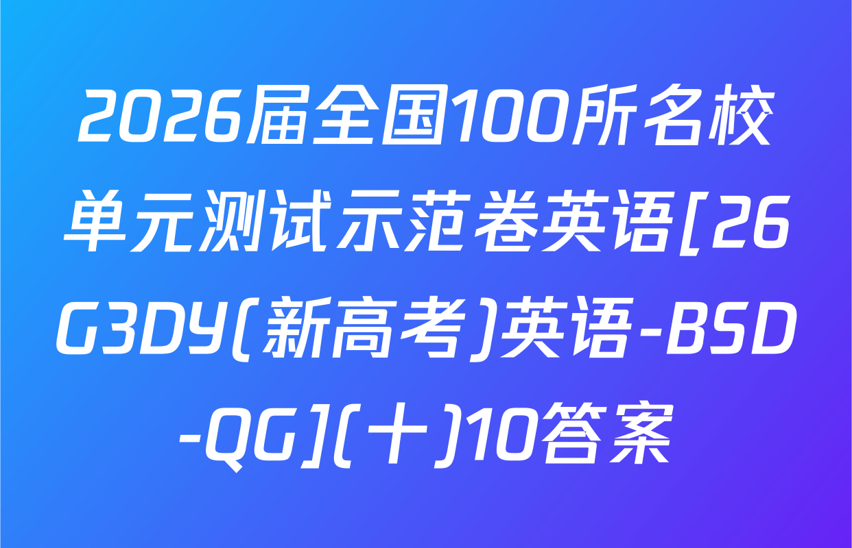 2026届全国100所名校单元测试示范卷英语[26G3DY(新高考)英语-BSD-QG](十)10答案