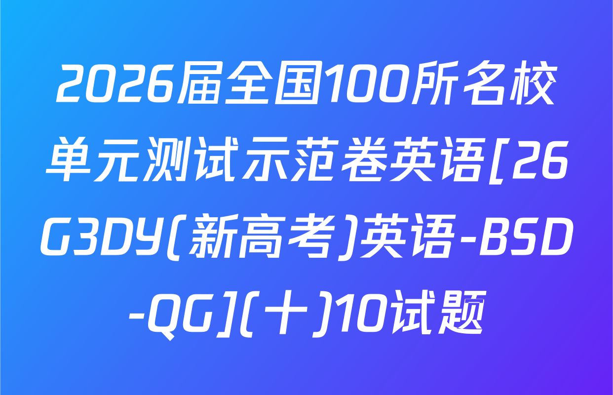 2026届全国100所名校单元测试示范卷英语[26G3DY(新高考)英语-BSD-QG](十)10试题