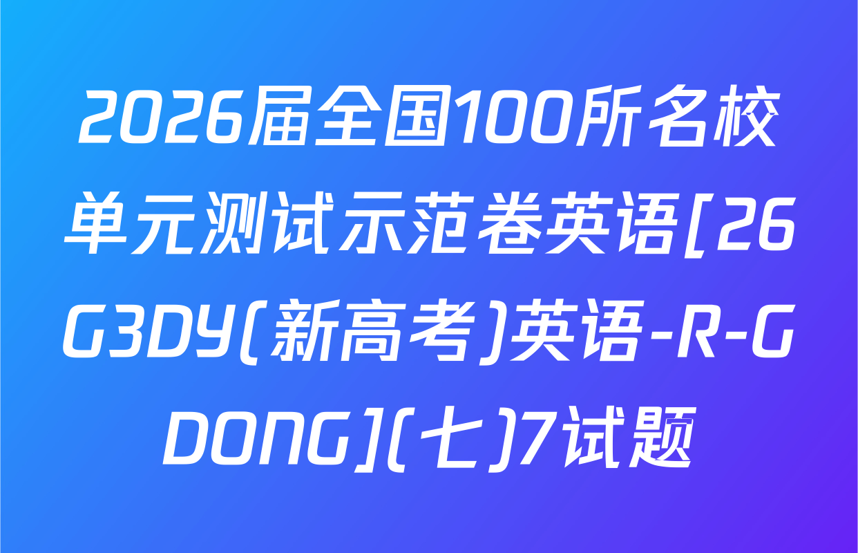 2026届全国100所名校单元测试示范卷英语[26G3DY(新高考)英语-R-GDONG](七)7试题
