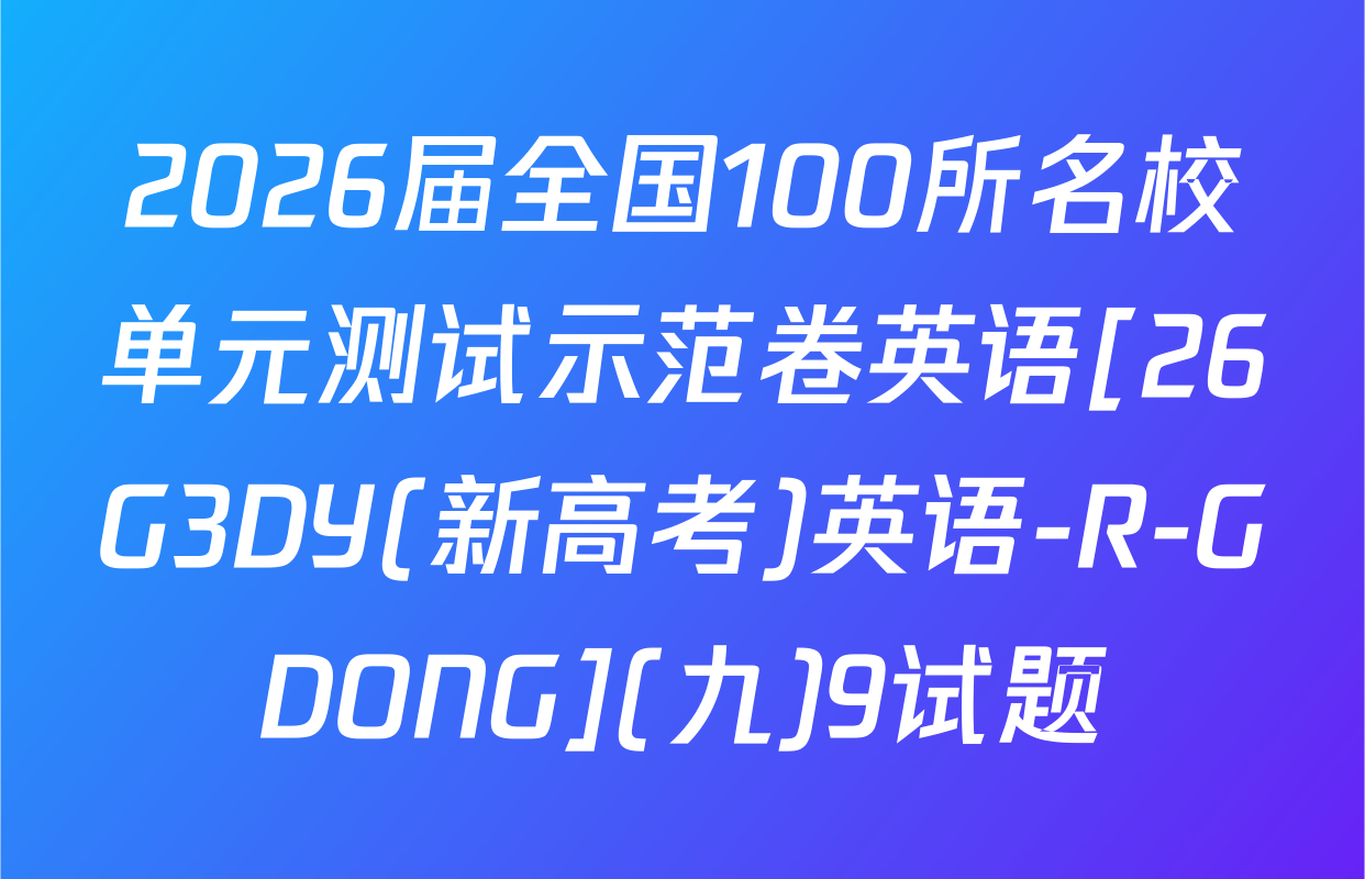 2026届全国100所名校单元测试示范卷英语[26G3DY(新高考)英语-R-GDONG](九)9试题