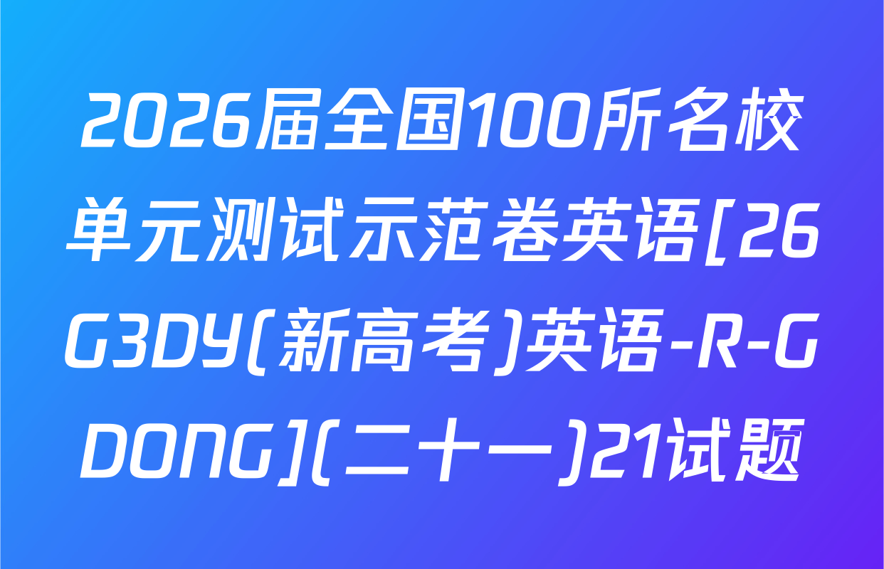 2026届全国100所名校单元测试示范卷英语[26G3DY(新高考)英语-R-GDONG](二十一)21试题