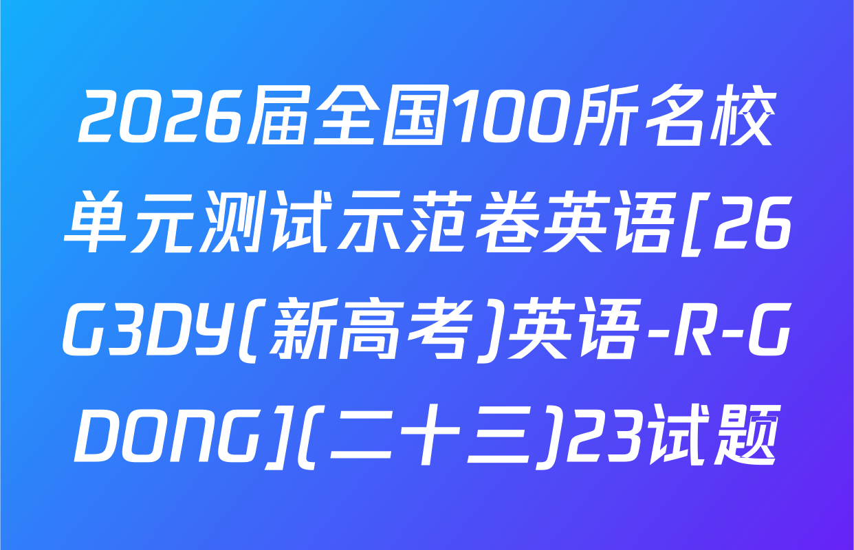 2026届全国100所名校单元测试示范卷英语[26G3DY(新高考)英语-R-GDONG](二十三)23试题