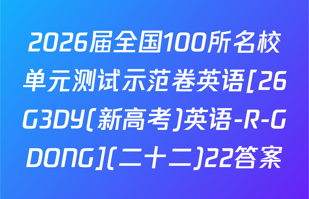 2026届全国100所名校单元测试示范卷英语[26G3DY(新高考)英语-R-GDONG](二十二)22答案
