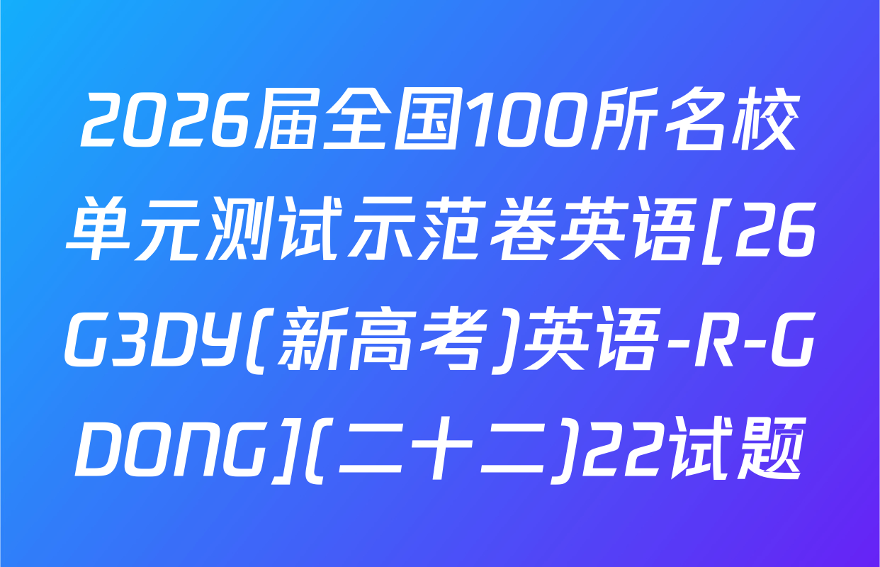 2026届全国100所名校单元测试示范卷英语[26G3DY(新高考)英语-R-GDONG](二十二)22试题