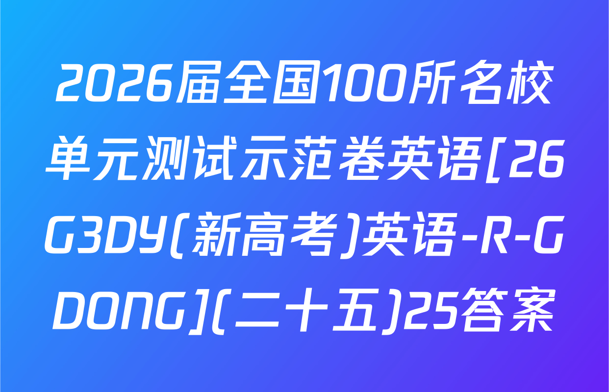 2026届全国100所名校单元测试示范卷英语[26G3DY(新高考)英语-R-GDONG](二十五)25答案