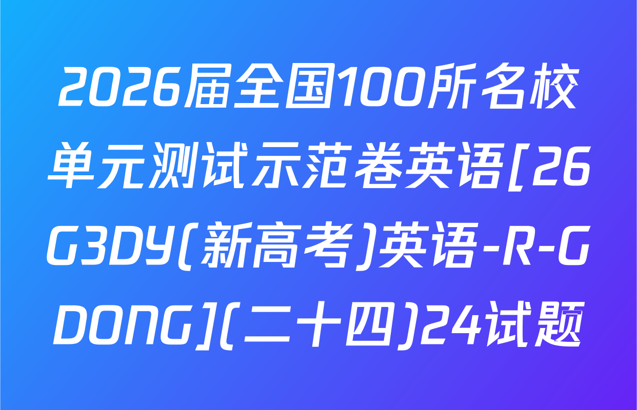 2026届全国100所名校单元测试示范卷英语[26G3DY(新高考)英语-R-GDONG](二十四)24试题