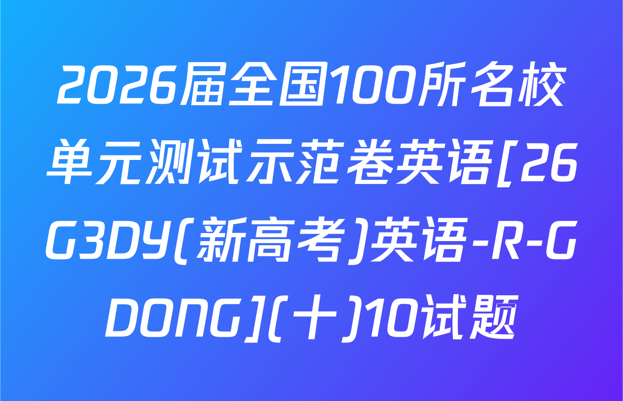 2026届全国100所名校单元测试示范卷英语[26G3DY(新高考)英语-R-GDONG](十)10试题