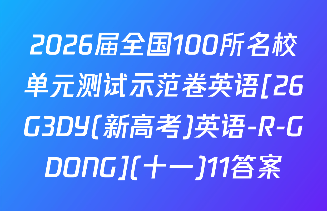 2026届全国100所名校单元测试示范卷英语[26G3DY(新高考)英语-R-GDONG](十一)11答案