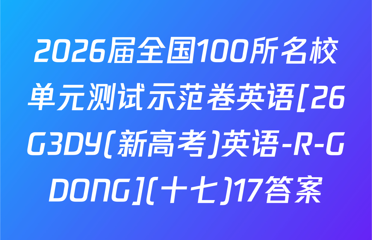 2026届全国100所名校单元测试示范卷英语[26G3DY(新高考)英语-R-GDONG](十七)17答案