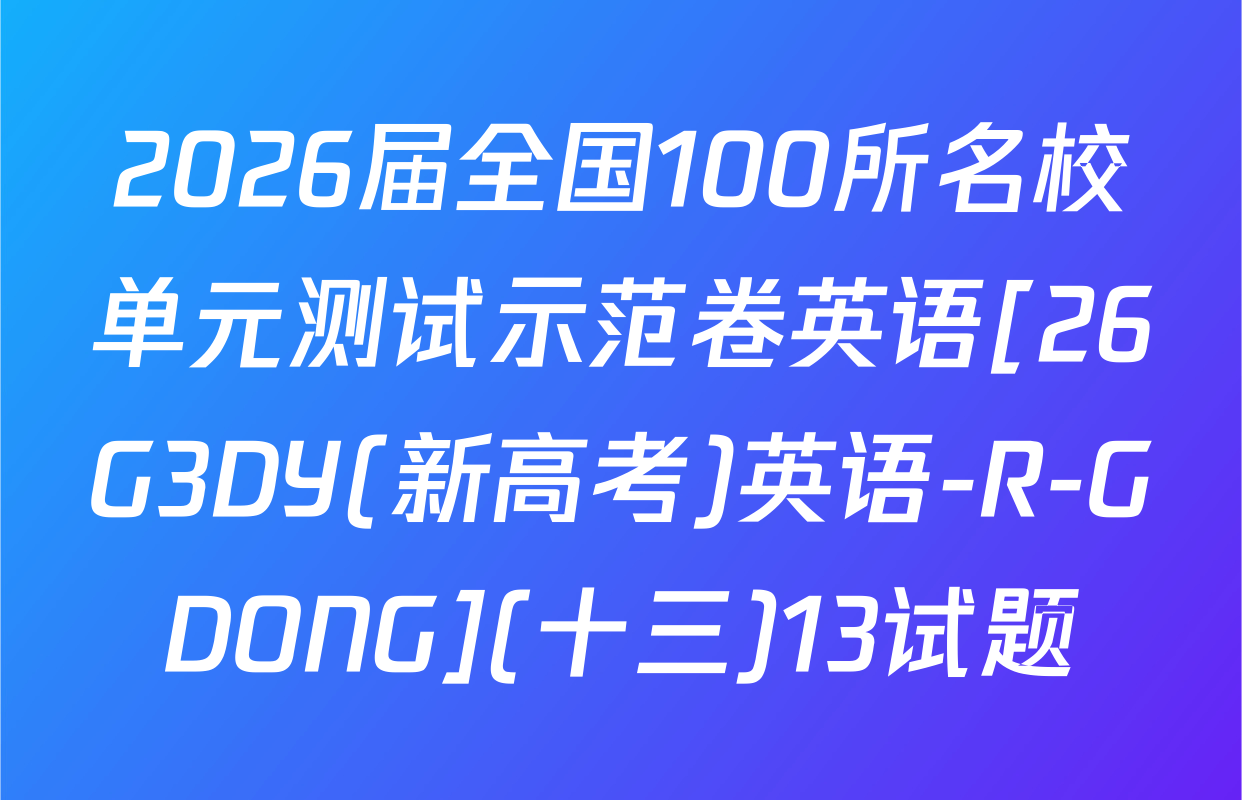 2026届全国100所名校单元测试示范卷英语[26G3DY(新高考)英语-R-GDONG](十三)13试题