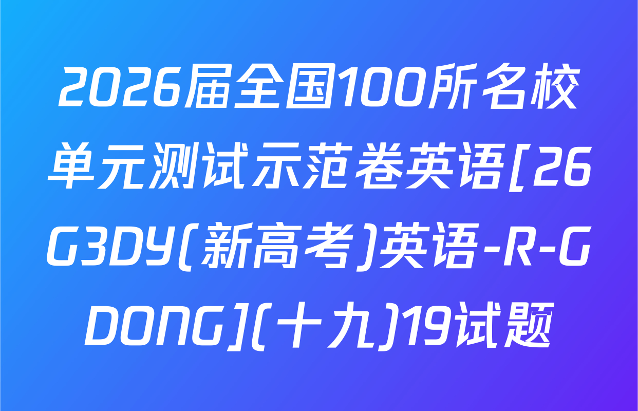 2026届全国100所名校单元测试示范卷英语[26G3DY(新高考)英语-R-GDONG](十九)19试题