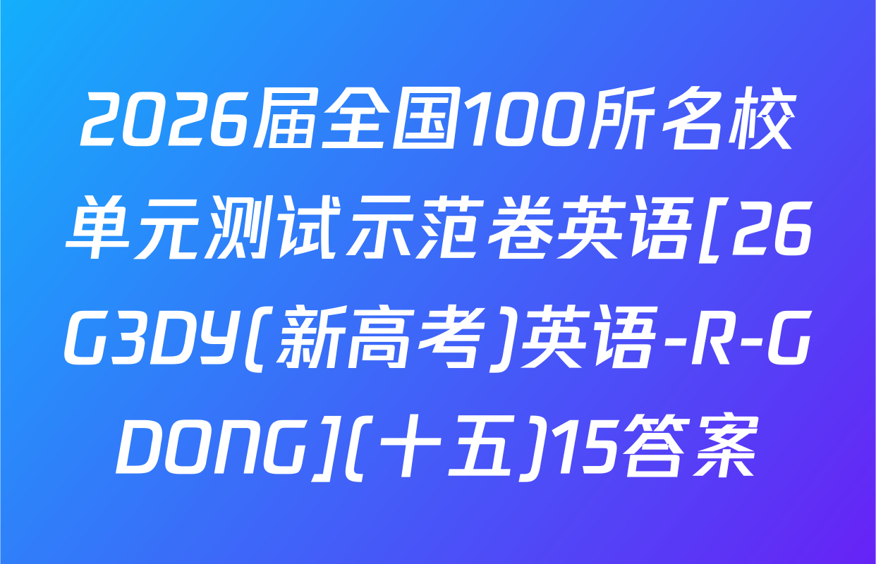 2026届全国100所名校单元测试示范卷英语[26G3DY(新高考)英语-R-GDONG](十五)15答案