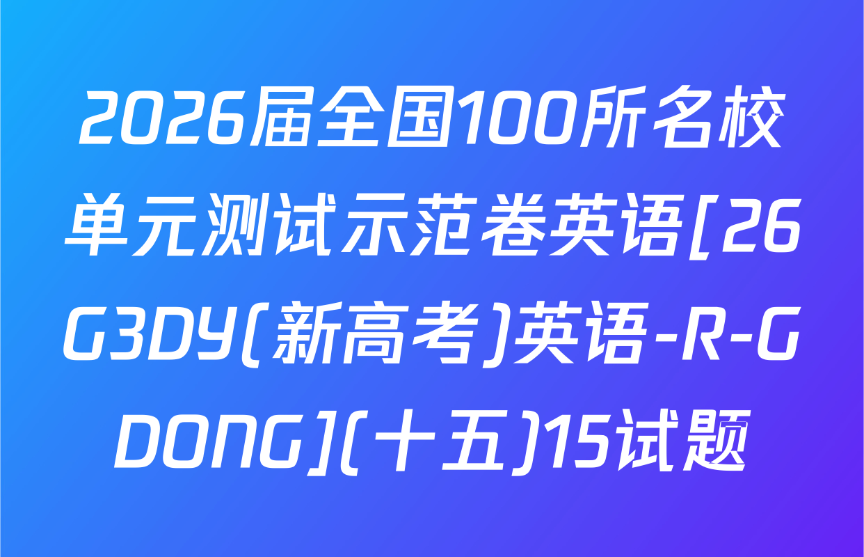 2026届全国100所名校单元测试示范卷英语[26G3DY(新高考)英语-R-GDONG](十五)15试题