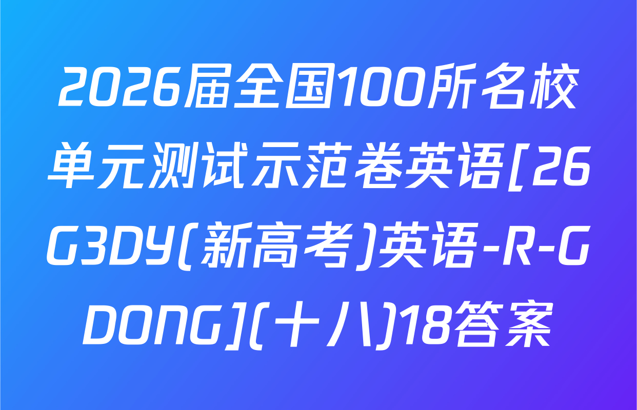 2026届全国100所名校单元测试示范卷英语[26G3DY(新高考)英语-R-GDONG](十八)18答案