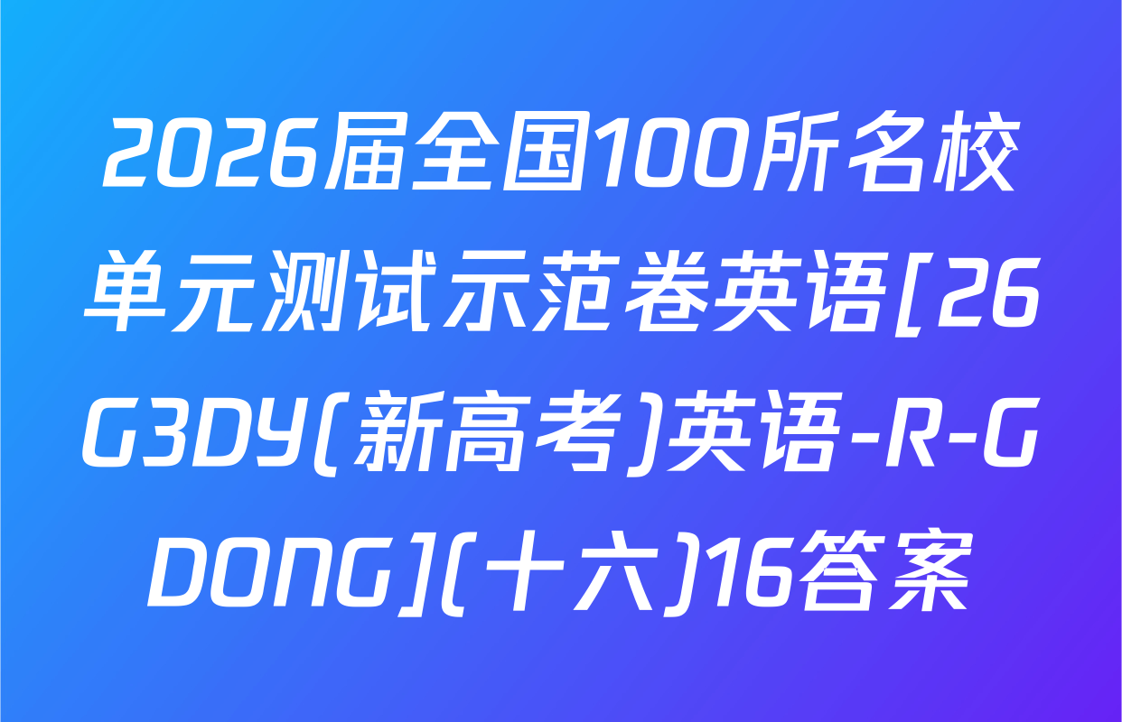 2026届全国100所名校单元测试示范卷英语[26G3DY(新高考)英语-R-GDONG](十六)16答案