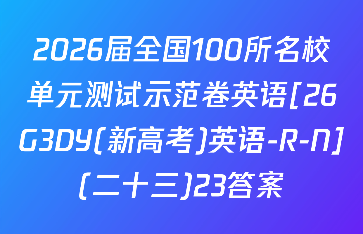 2026届全国100所名校单元测试示范卷英语[26G3DY(新高考)英语-R-N](二十三)23答案