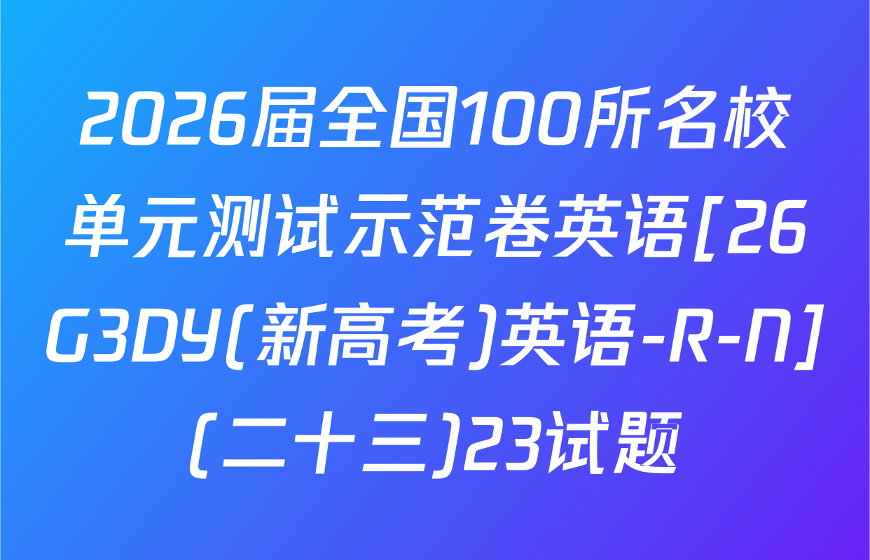 2026届全国100所名校单元测试示范卷英语[26G3DY(新高考)英语-R-N](二十三)23试题