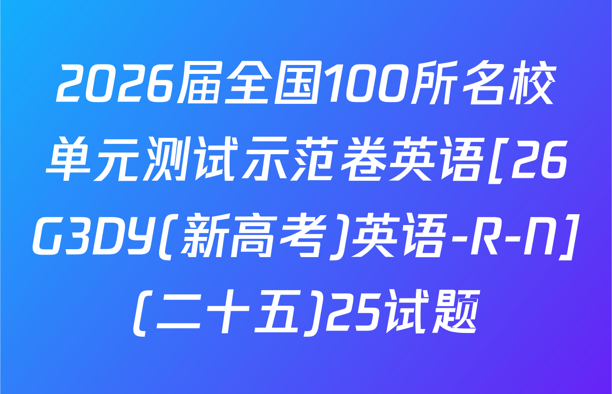 2026届全国100所名校单元测试示范卷英语[26G3DY(新高考)英语-R-N](二十五)25试题