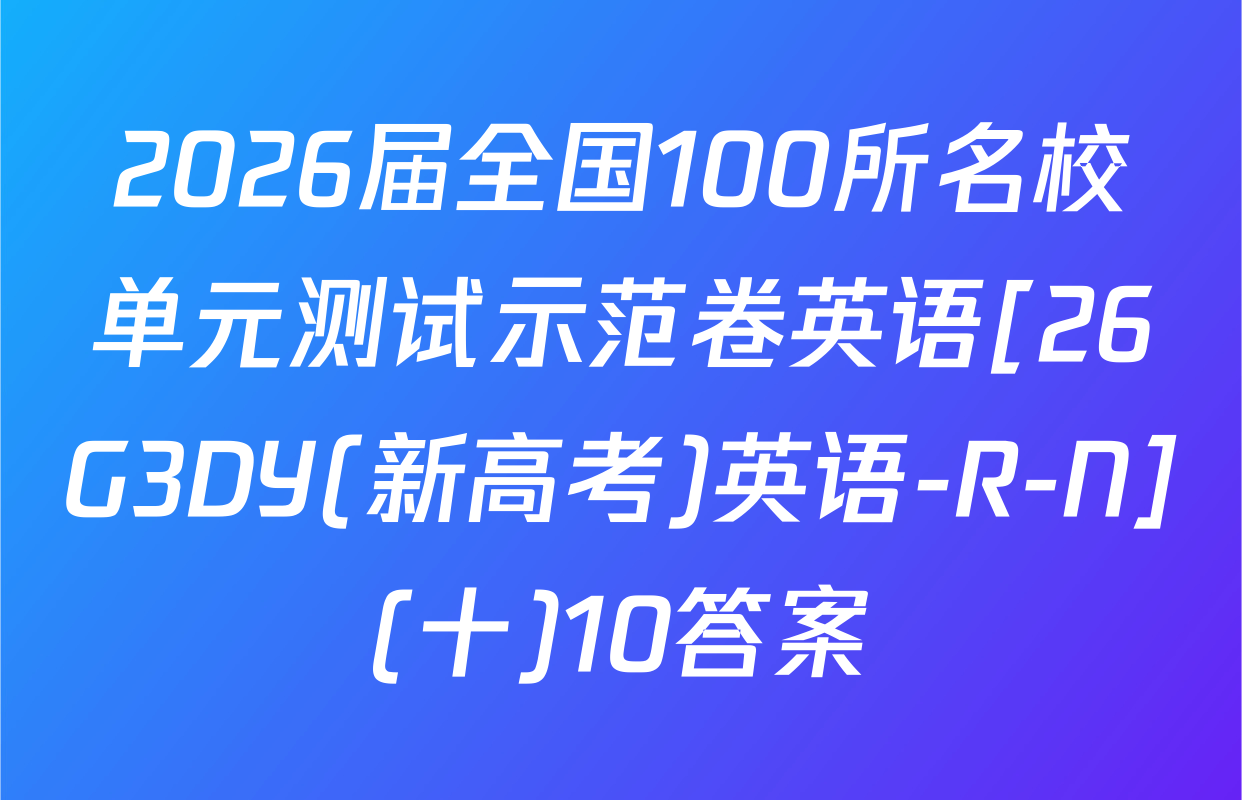 2026届全国100所名校单元测试示范卷英语[26G3DY(新高考)英语-R-N](十)10答案