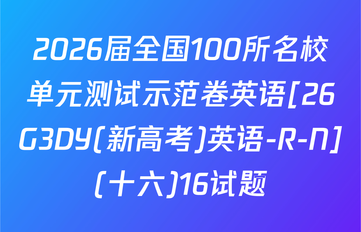2026届全国100所名校单元测试示范卷英语[26G3DY(新高考)英语-R-N](十六)16试题