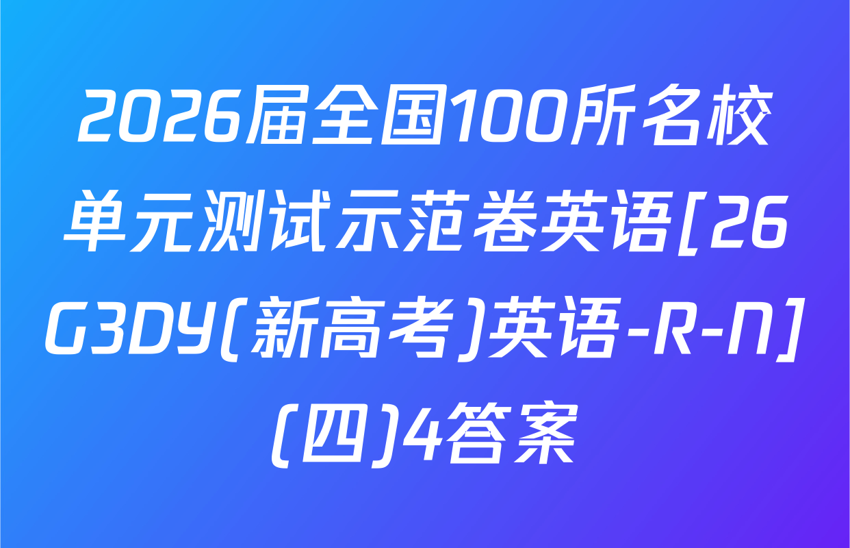 2026届全国100所名校单元测试示范卷英语[26G3DY(新高考)英语-R-N](四)4答案