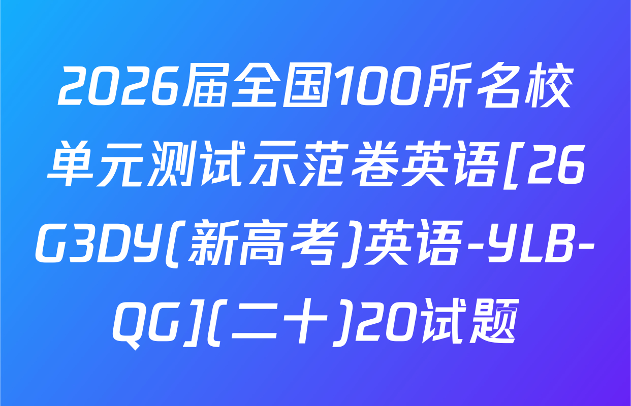 2026届全国100所名校单元测试示范卷英语[26G3DY(新高考)英语-YLB-QG](二十)20试题