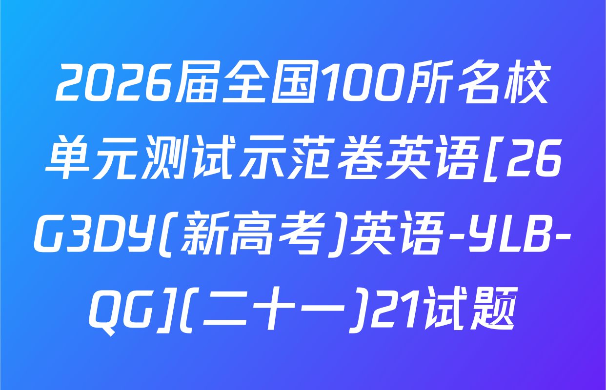 2026届全国100所名校单元测试示范卷英语[26G3DY(新高考)英语-YLB-QG](二十一)21试题