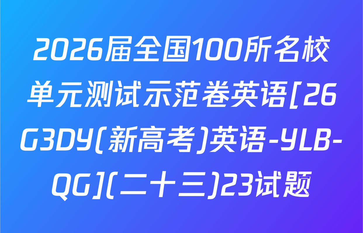2026届全国100所名校单元测试示范卷英语[26G3DY(新高考)英语-YLB-QG](二十三)23试题