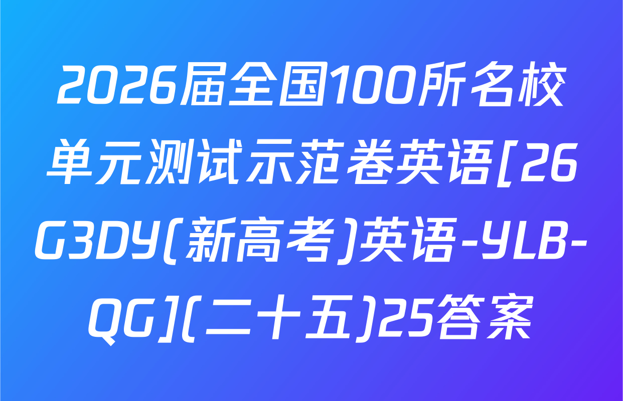 2026届全国100所名校单元测试示范卷英语[26G3DY(新高考)英语-YLB-QG](二十五)25答案