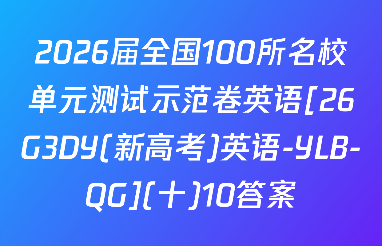 2026届全国100所名校单元测试示范卷英语[26G3DY(新高考)英语-YLB-QG](十)10答案
