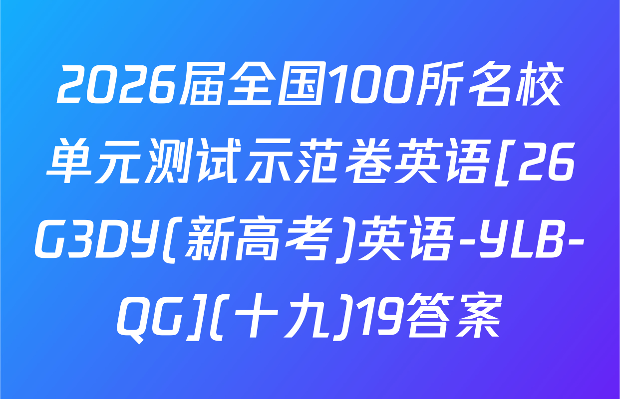 2026届全国100所名校单元测试示范卷英语[26G3DY(新高考)英语-YLB-QG](十九)19答案