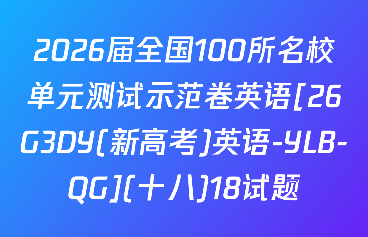 2026届全国100所名校单元测试示范卷英语[26G3DY(新高考)英语-YLB-QG](十八)18试题