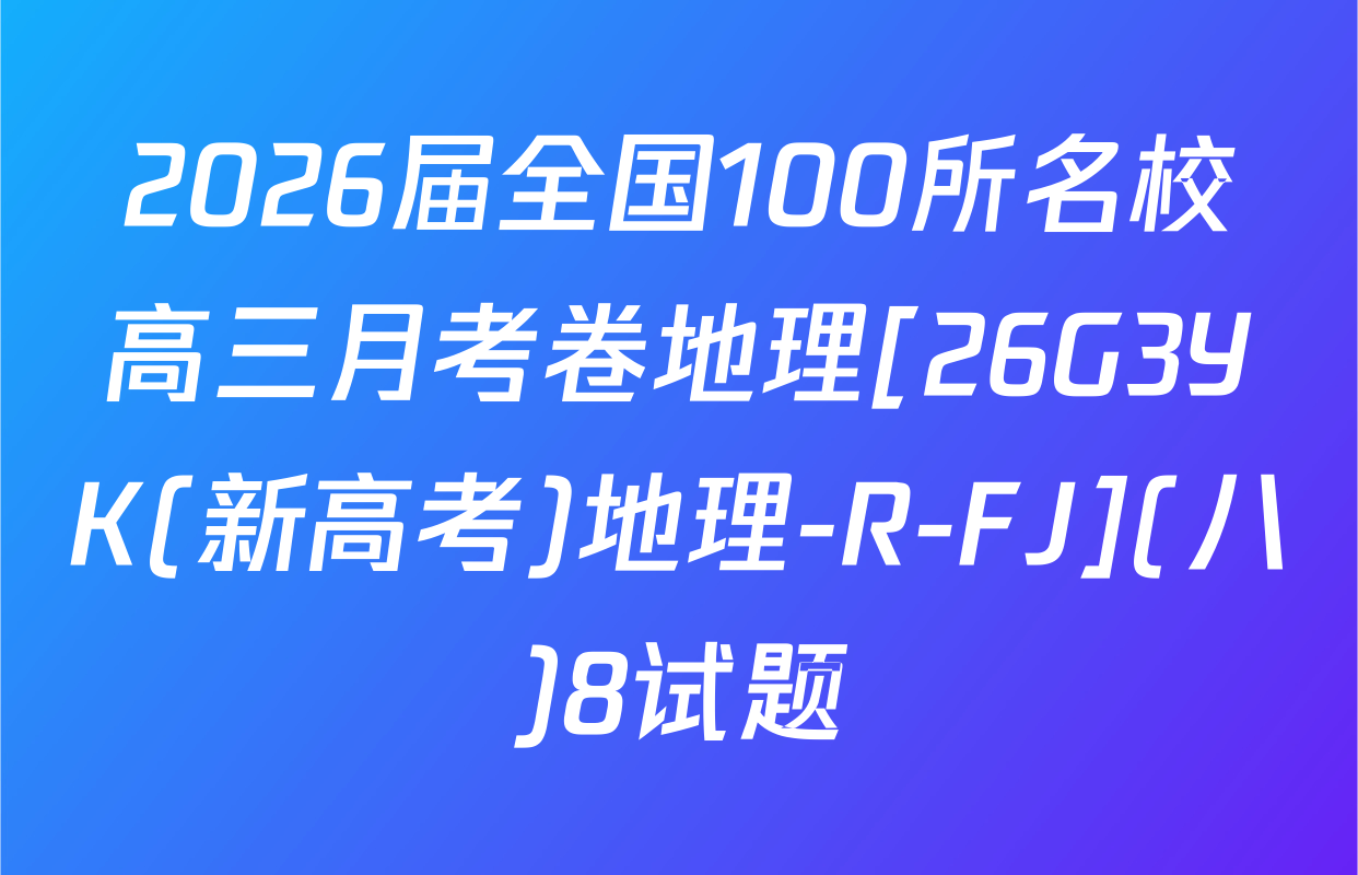 2026届全国100所名校高三月考卷地理[26G3YK(新高考)地理-R-FJ](八)8试题