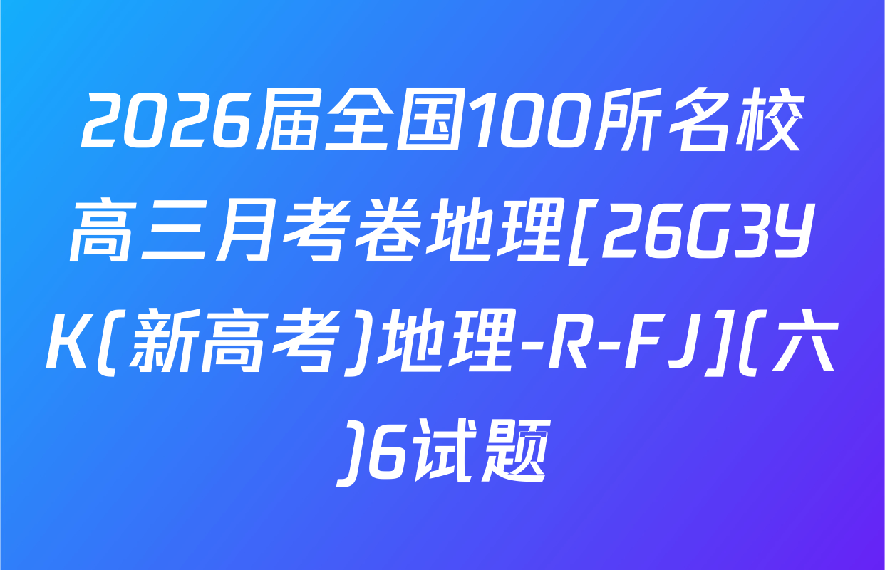2026届全国100所名校高三月考卷地理[26G3YK(新高考)地理-R-FJ](六)6试题