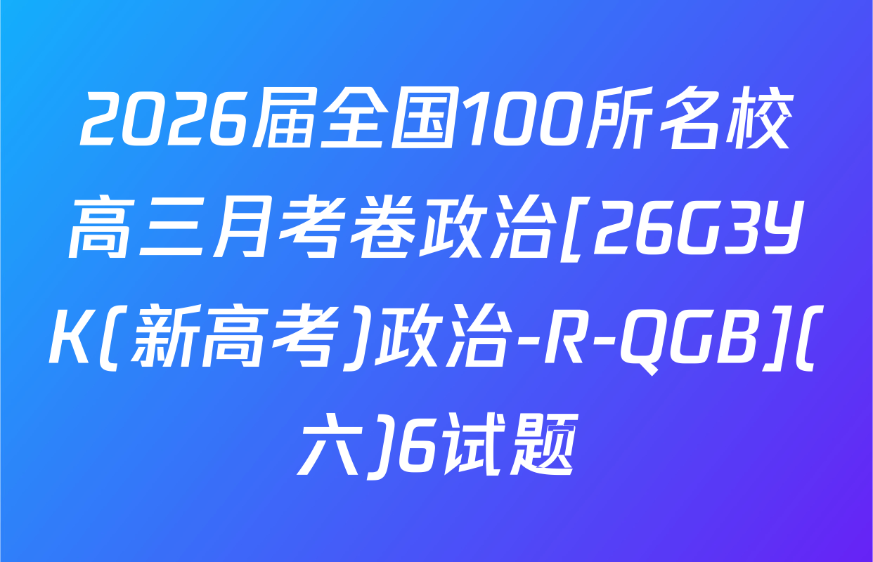 2026届全国100所名校高三月考卷政治[26G3YK(新高考)政治-R-QGB](六)6试题