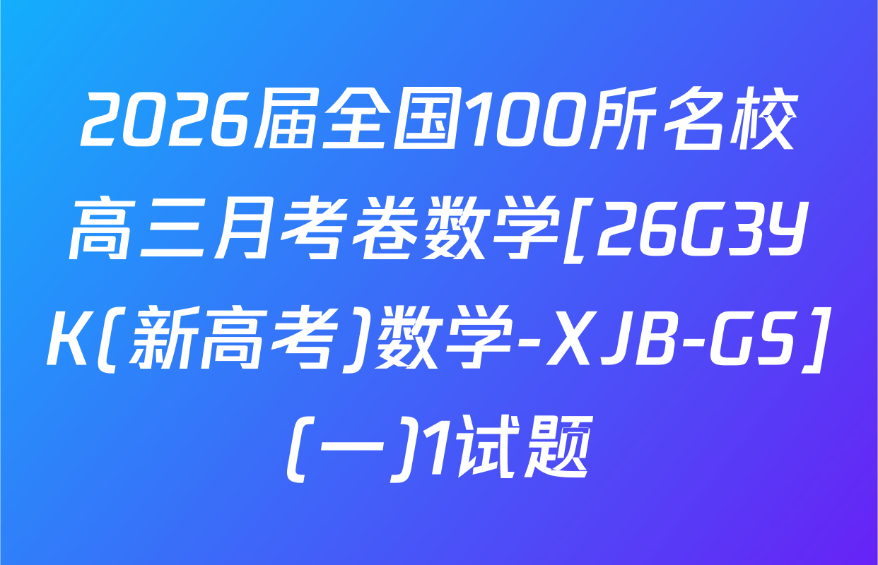2026届全国100所名校高三月考卷数学[26G3YK(新高考)数学-XJB-GS](一)1试题