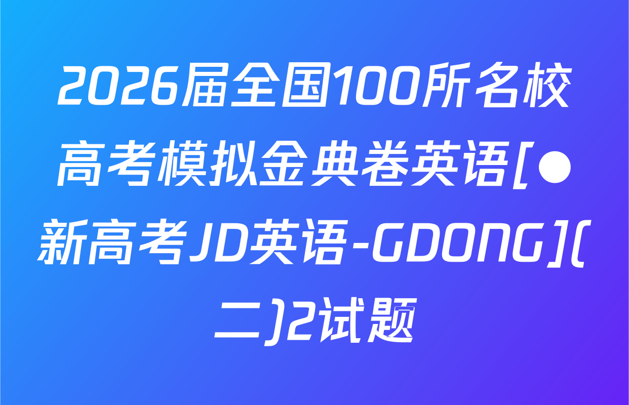 2026届全国100所名校高考模拟金典卷英语[●新高考JD英语-GDONG](二)2试题