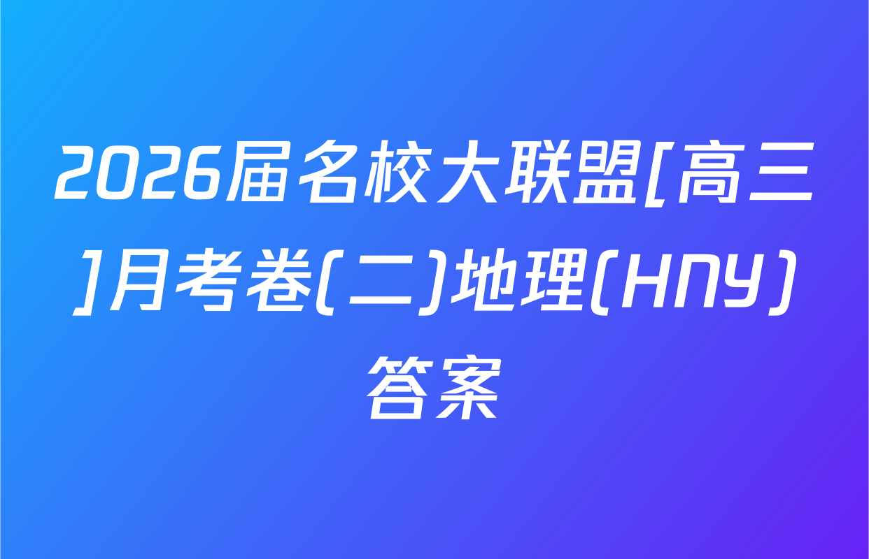 2026届名校大联盟[高三]月考卷(二)地理(HNY)答案