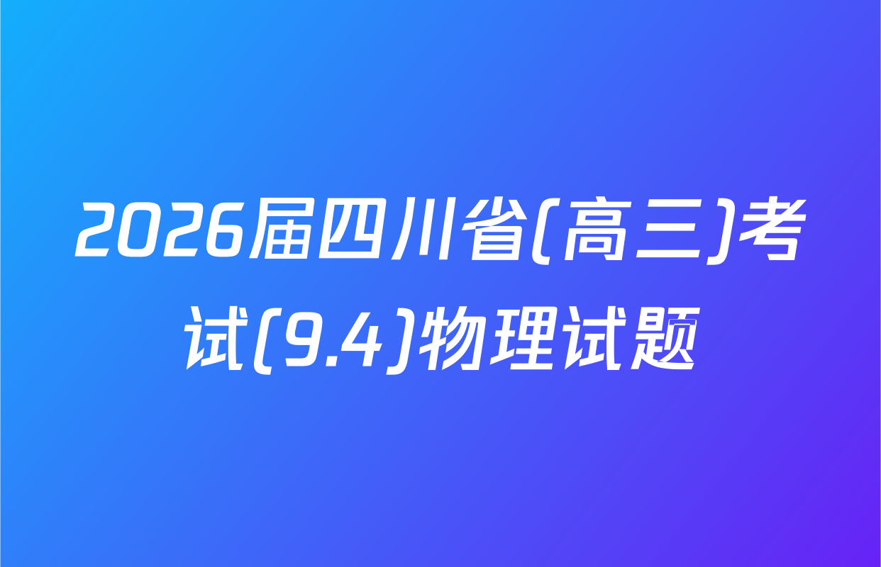 2026届四川省(高三)考试(9.4)物理试题