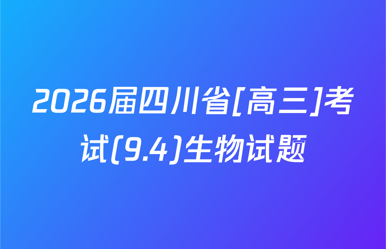 2026届四川省[高三]考试(9.4)生物试题