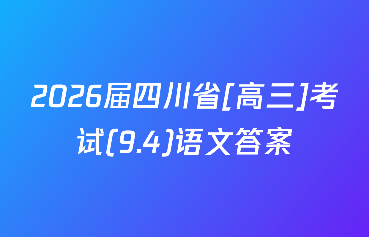 2026届四川省[高三]考试(9.4)语文答案