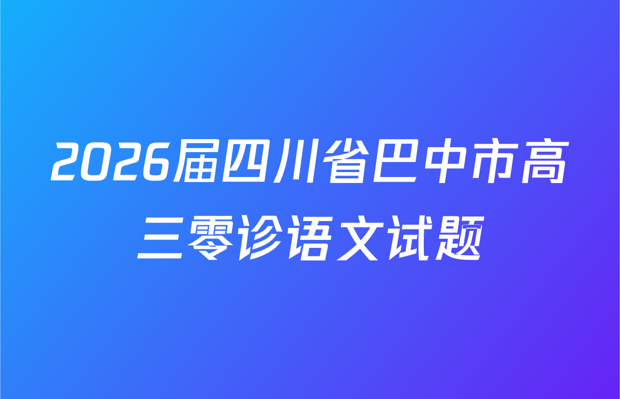 2026届四川省巴中市高三零诊语文试题