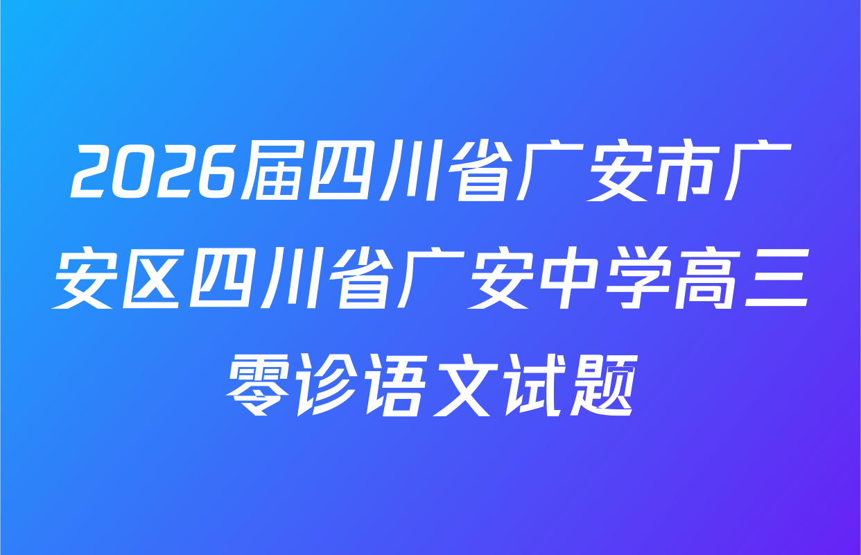 2026届四川省广安市广安区四川省广安中学高三零诊语文试题