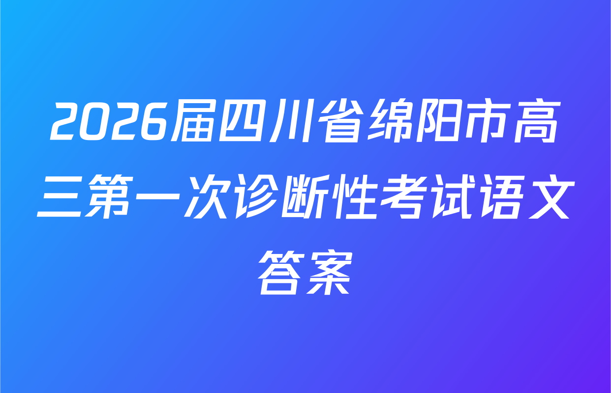 2026届四川省绵阳市高三第一次诊断性考试语文答案