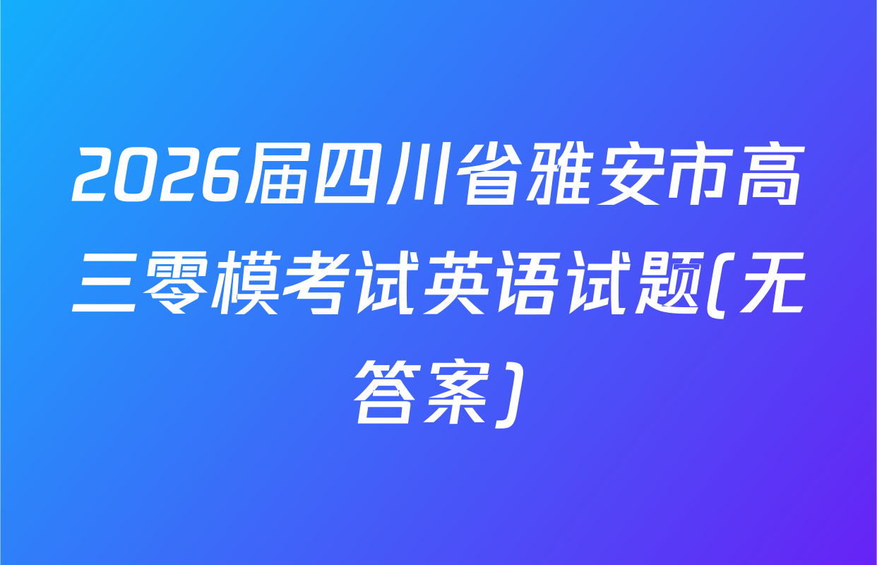 2026届四川省雅安市高三零模考试英语试题(无答案)
