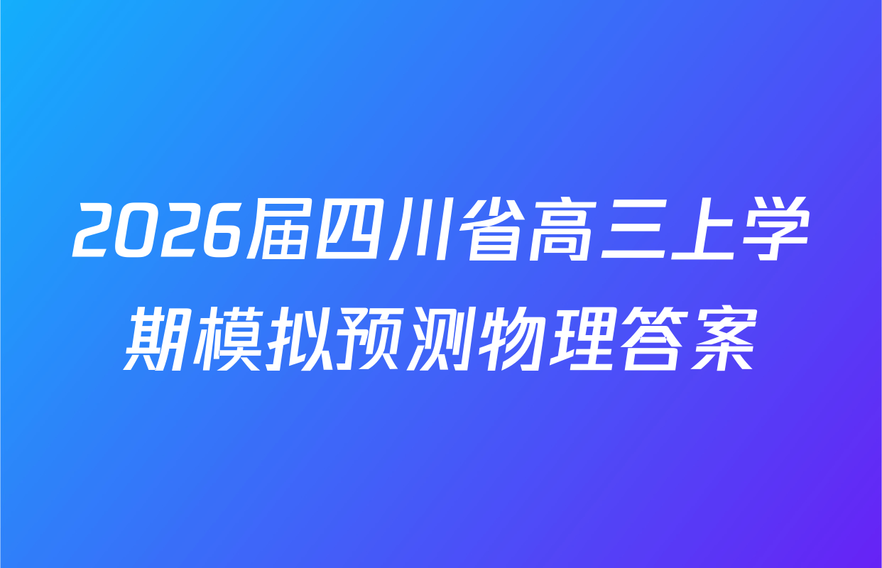 2026届四川省高三上学期模拟预测物理答案