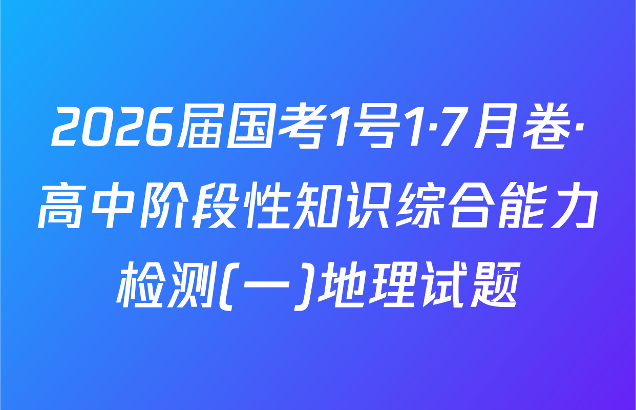 2026届国考1号1·7月卷·高中阶段性知识综合能力检测(一)地理试题
