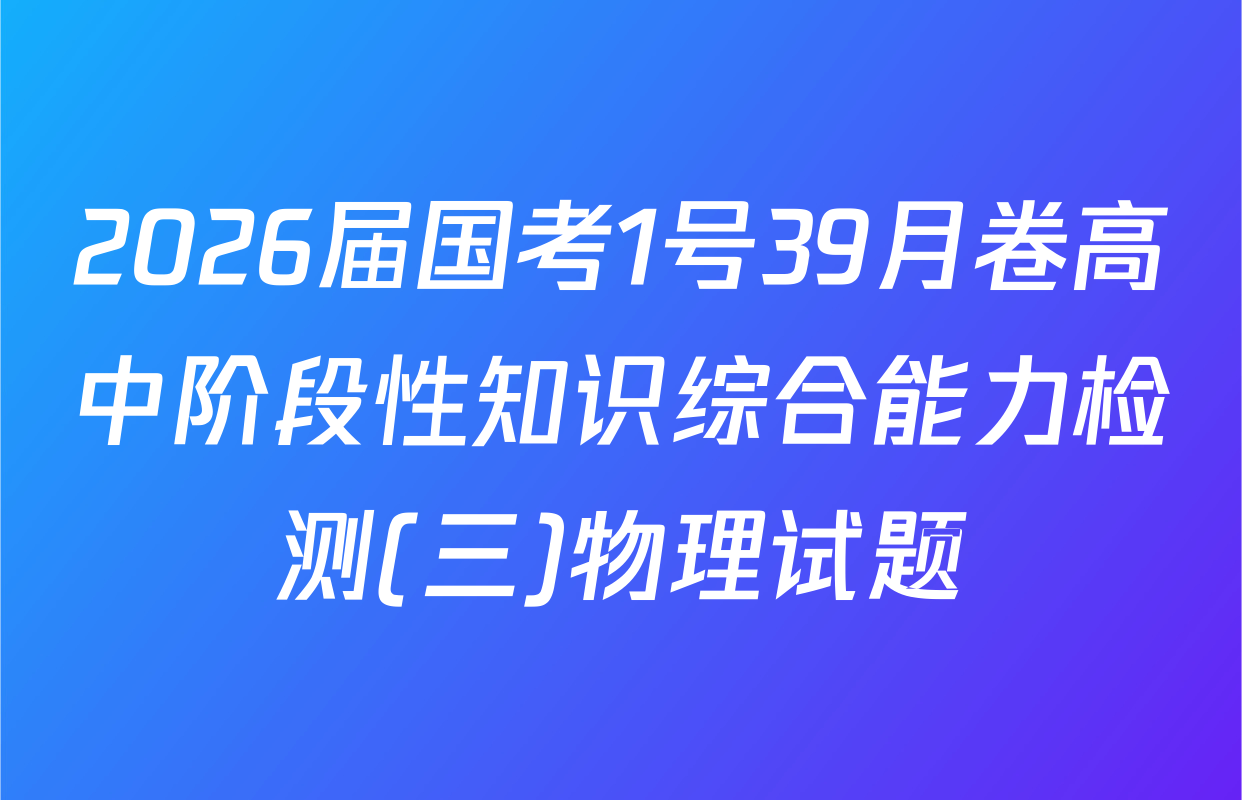2026届国考1号39月卷高中阶段性知识综合能力检测(三)物理试题